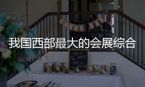 的会西部西安丝路合体会展最大展综中心竣工我国国际